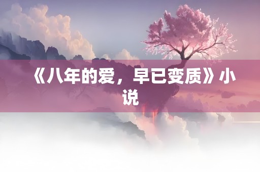 《八年的爱，早已变质》小说