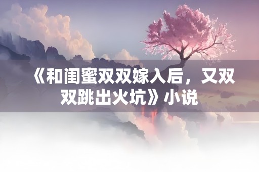 《和闺蜜双双嫁入后，又双双跳出火坑》小说