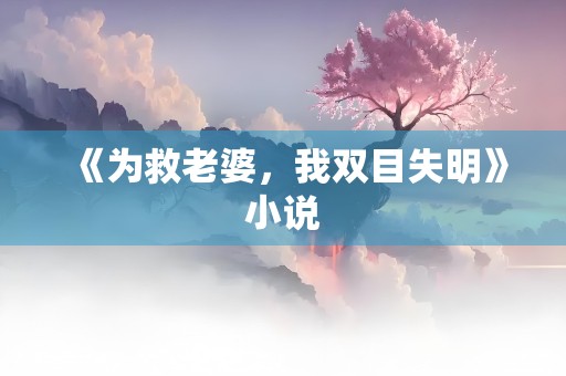 《为救老婆，我双目失明》小说