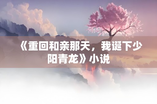 《重回和亲那天，我诞下少阳青龙》小说