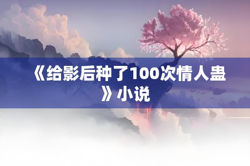 《给影后种了100次情人蛊》小说