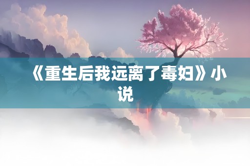 《重生后我远离了毒妇》小说