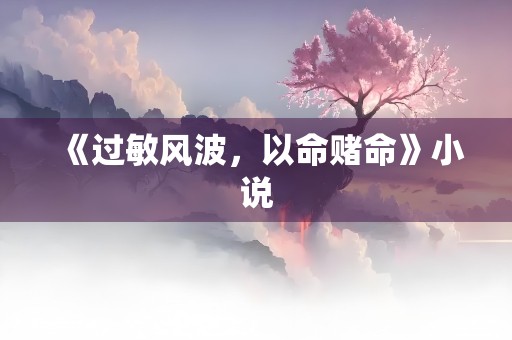 《过敏风波，以命赌命》小说