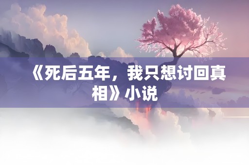 《死后五年，我只想讨回真相》小说