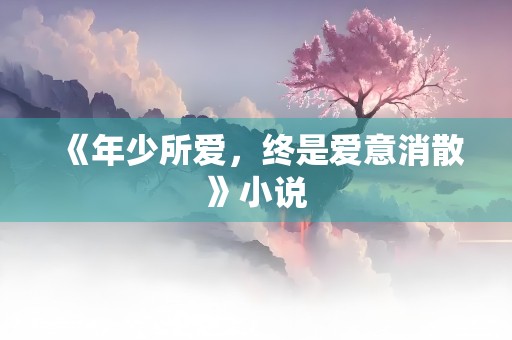 《年少所爱，终是爱意消散》小说