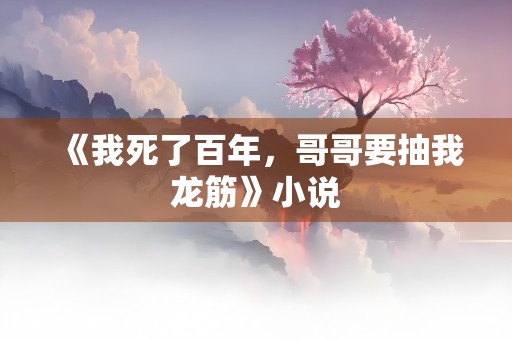 《我死了百年，哥哥要抽我龙筋》小说