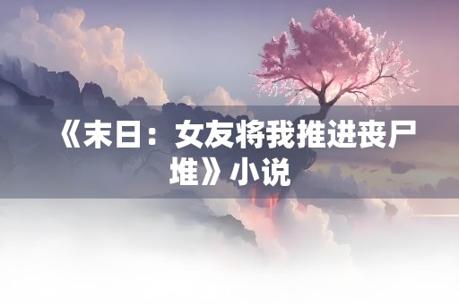 《末日：女友将我推进丧尸堆》小说