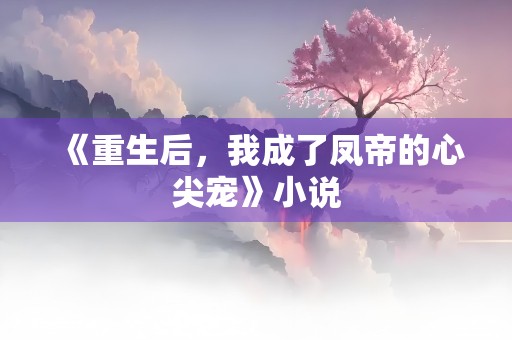 《重生后，我成了凤帝的心尖宠》小说