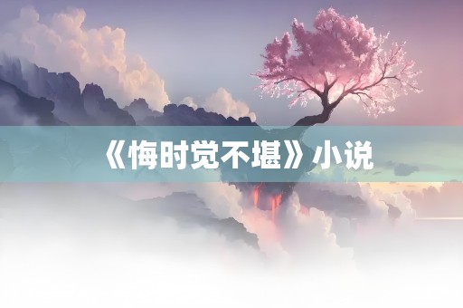 《悔时觉不堪》小说