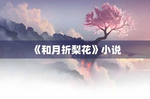 《和月折梨花》小说