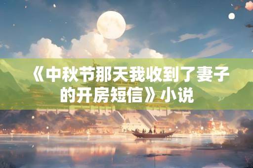 《中秋节那天我收到了妻子的开房短信》小说