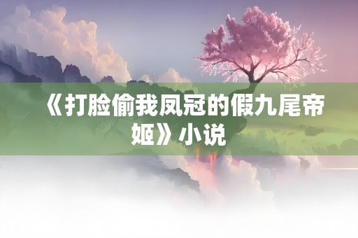 《打脸偷我凤冠的假九尾帝姬》小说