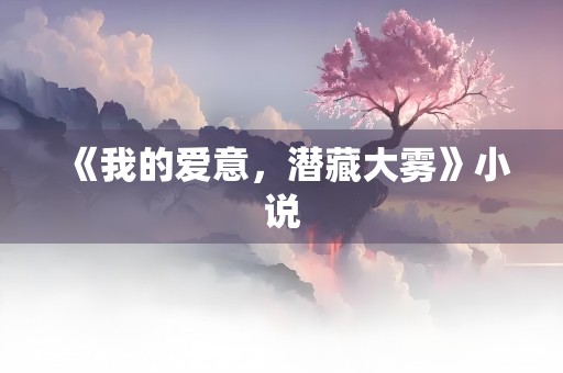 《我的爱意，潜藏大雾》小说