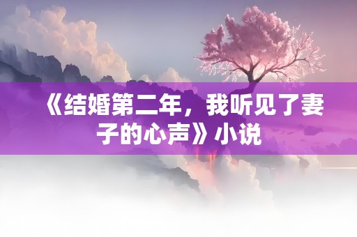 《结婚第二年，我听见了妻子的心声》小说