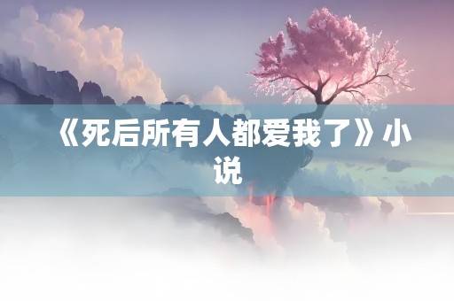 《死后所有人都爱我了》小说