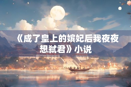 《成了皇上的嫔妃后我夜夜想弑君》小说