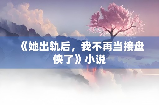 《她出轨后，我不再当接盘侠了》小说