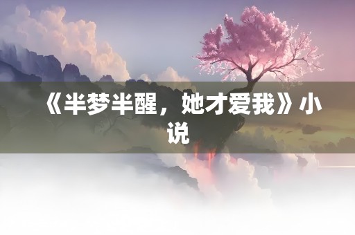 《半梦半醒，她才爱我》小说