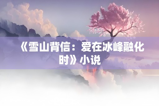 《雪山背信：爱在冰峰融化时》小说