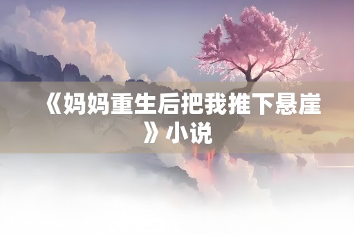 《妈妈重生后把我推下悬崖》小说