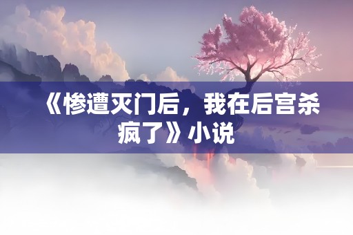 《惨遭灭门后，我在后宫杀疯了》小说