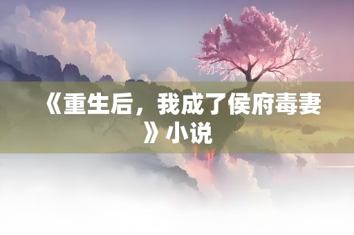 《重生后，我成了侯府毒妻》小说