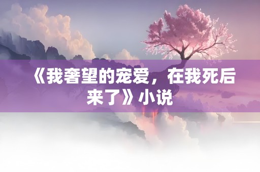 《我奢望的宠爱，在我死后来了》小说