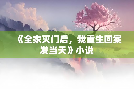 《全家灭门后，我重生回案发当天》小说