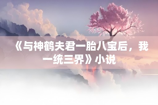 《与神鹤夫君一胎八宝后，我一统三界》小说