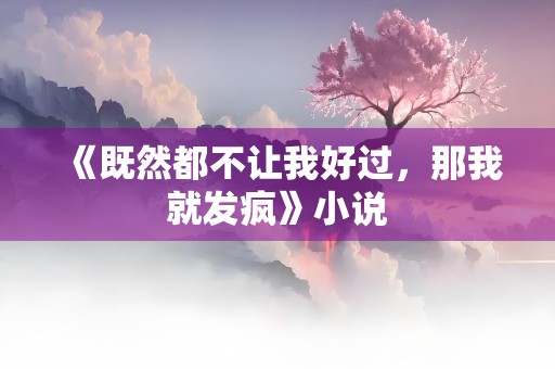 《既然都不让我好过，那我就发疯》小说