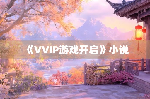 《VVIP游戏开启》小说