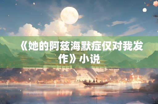 《她的阿兹海默症仅对我发作》小说