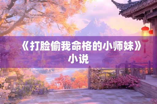 《打脸偷我命格的小师妹》小说