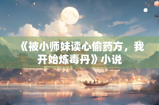 《被小师妹读心偷药方，我开始炼毒丹》小说