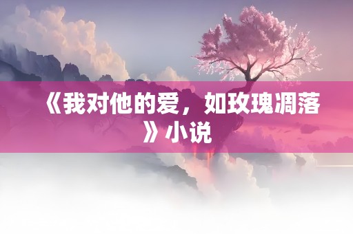 《我对他的爱，如玫瑰凋落》小说