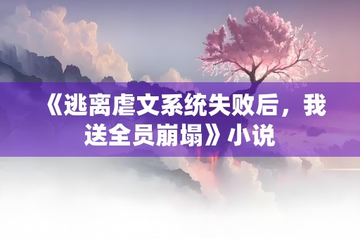 《逃离虐文系统失败后，我送全员崩塌》小说