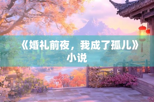 《婚礼前夜，我成了孤儿》小说