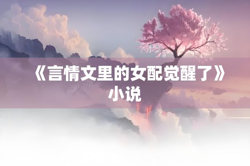 《言情文里的女配觉醒了》小说