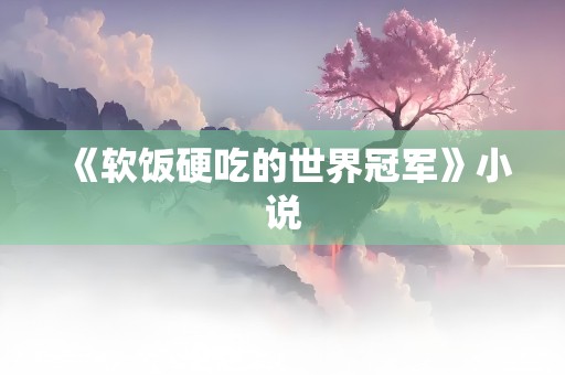 《软饭硬吃的世界冠军》小说