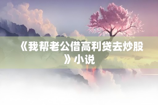 《我帮老公借高利贷去炒股》小说