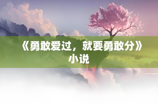 《勇敢爱过，就要勇敢分》小说