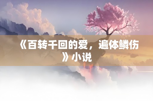 《百转千回的爱，遍体鳞伤》小说