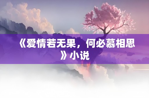 《爱情若无果，何必慕相思》小说