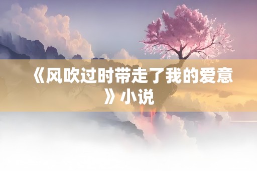 《风吹过时带走了我的爱意》小说