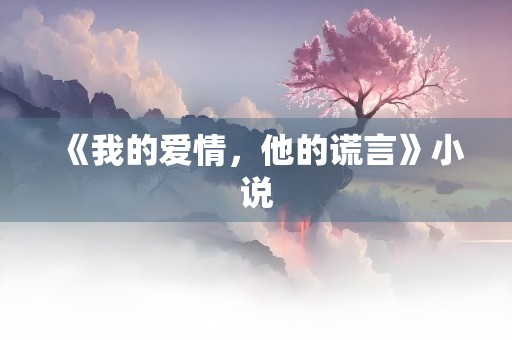 《我的爱情，他的谎言》小说