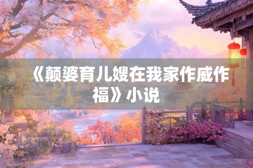 《颠婆育儿嫂在我家作威作福》小说