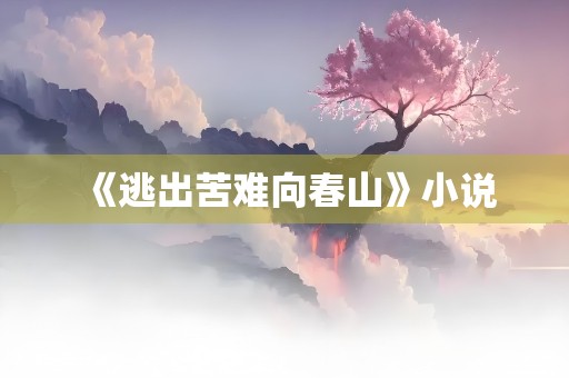 《逃出苦难向春山》小说