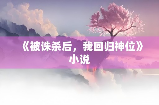 《被诛杀后，我回归神位》小说