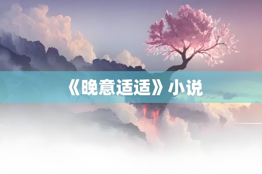 《晚意适适》小说