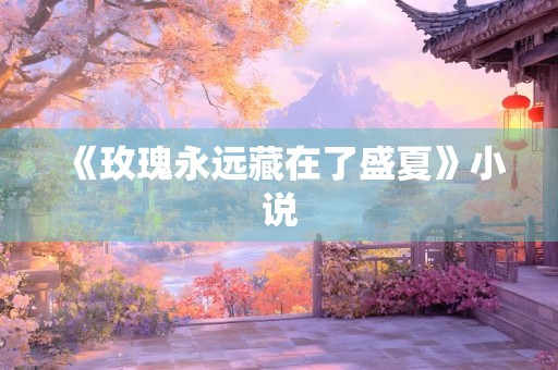 《玫瑰永远藏在了盛夏》小说